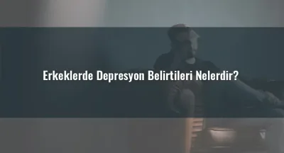 Erkeklerde Depresyon Belirtileri Nelerdir?