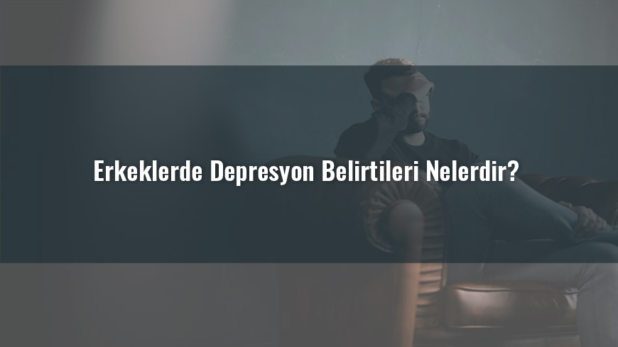 Erkeklerde Depresyon Belirtileri Nelerdir?