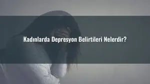 Kadınlarda Depresyon Belirtileri Nelerdir?