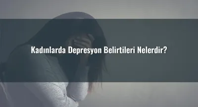 Kadınlarda Depresyon Belirtileri Nelerdir?