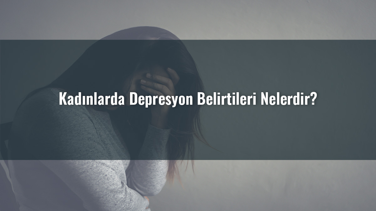Kadınlarda Depresyon Belirtileri Nelerdir?