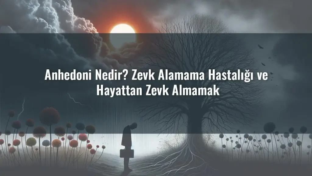 Anhedoni Nedir? Zevk Alamama Hastalığı ve Hayattan Zevk Almamak