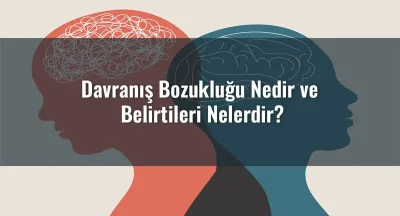Davranış Bozukluğu Nedir ve Belirtileri Nelerdir?