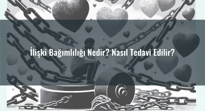 İlişki Bağımlılığı Nedir? Nasıl Tedavi Edilir?