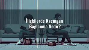 İlişkilerde Kaçıngan Bağlanma Nedir?