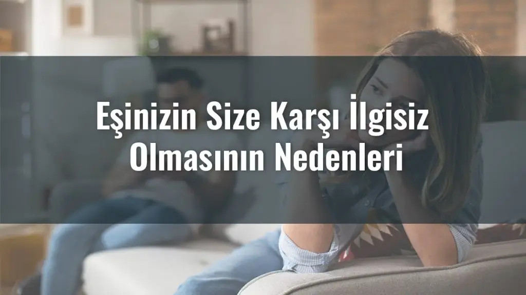 Eşinizin Size Karşı İlgisiz Olmasının Nedenleri , Eşler arasında soğukluk belirtileri, eşler arasında soğukluk neden olur. Haydi öğrenelim.