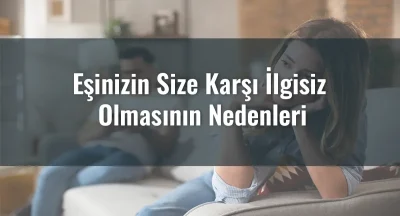 Eşinizin Size Karşı İlgisiz Olmasının Nedenleri