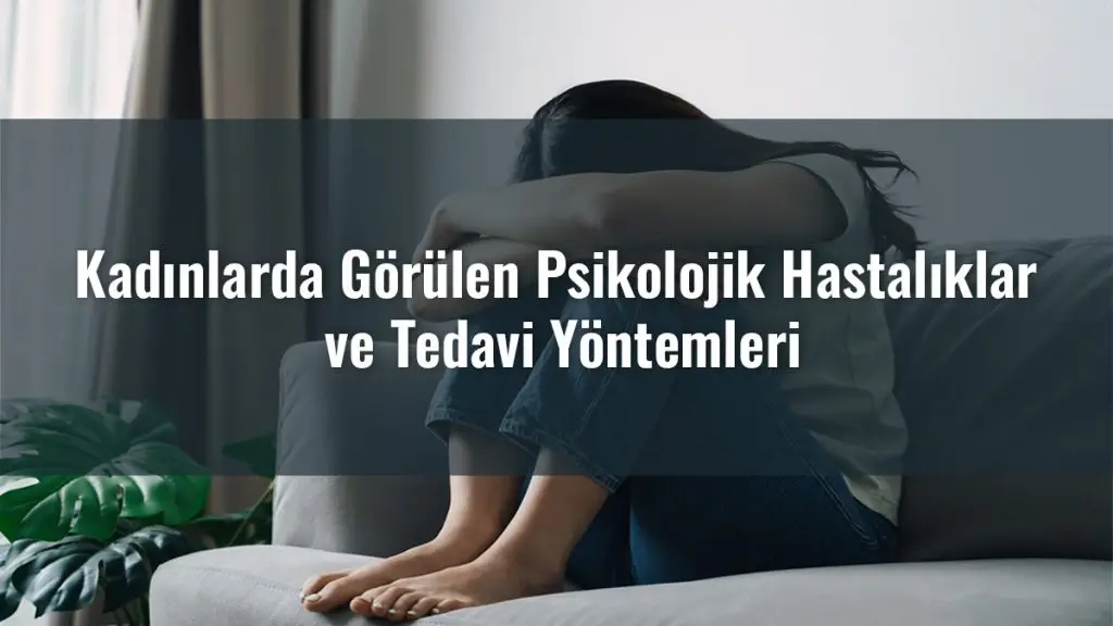 Kadınlarda Görülen Psikolojik Hastalıklar ve Tedavi Yöntemleri
