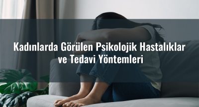 Kadınlarda Görülen Psikolojik Hastalıklar ve Tedavi Yöntemleri